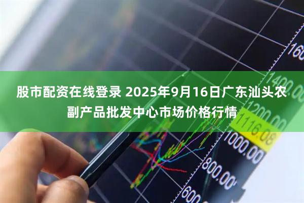 股市配资在线登录 2025年9月16日广东汕头农副产品批发中心市场价格行情