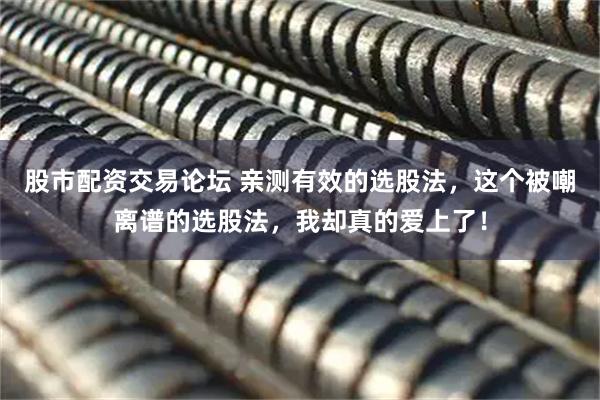 股市配资交易论坛 亲测有效的选股法，这个被嘲离谱的选股法，我却真的爱上了！