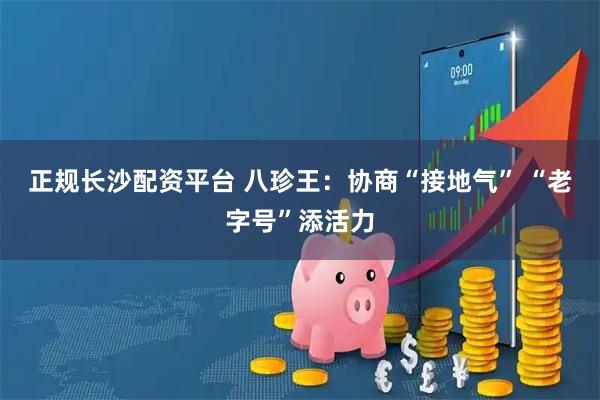 正规长沙配资平台 八珍王:协商“接地气” “老字号”添活力