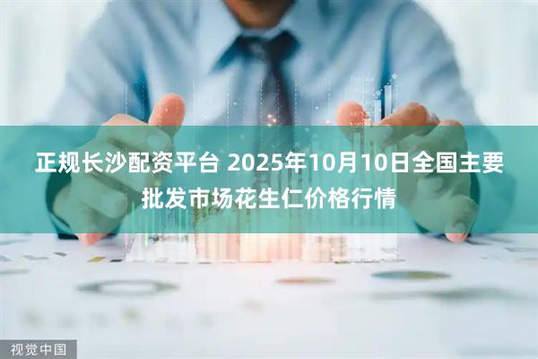 正规长沙配资平台 2025年10月10日全国主要批发市场花生仁价格行情