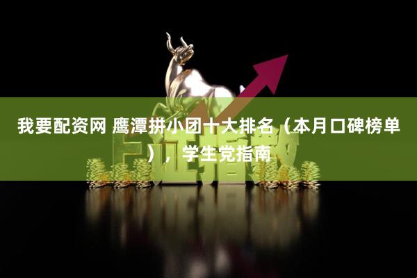 我要配资网 鹰潭拼小团十大排名（本月口碑榜单），学生党指南