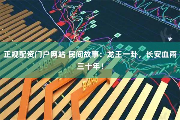 正规配资门户网站 民间故事：龙王一卦，长安血雨三十年！