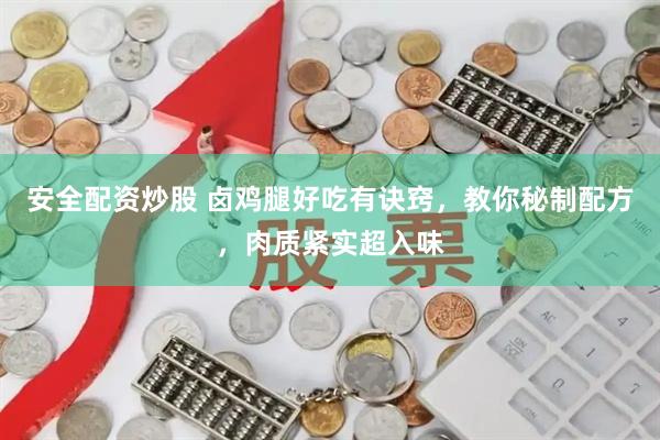 安全配资炒股 卤鸡腿好吃有诀窍，教你秘制配方，肉质紧实超入味