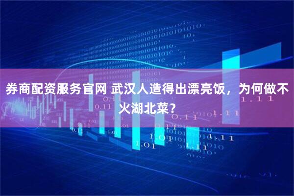 券商配资服务官网 武汉人造得出漂亮饭，为何做不火湖北菜？