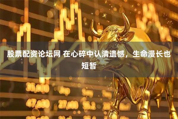 股票配资论坛网 在心碎中认清遗憾，生命漫长也短暂